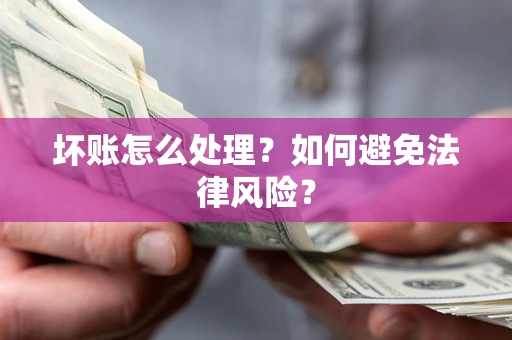 武汉坏账怎么处理？如何避免法律风险？