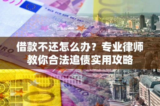 武汉借款不还怎么办？专业律师教你合法追债实用攻略
