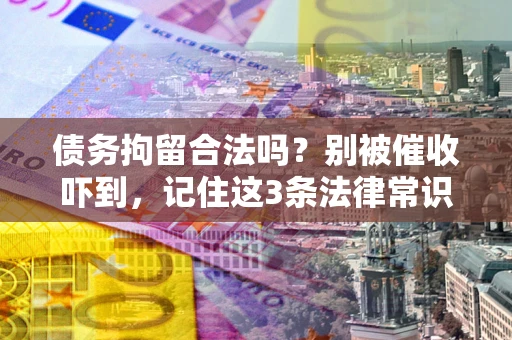 武汉债务拘留合法吗?别被催收吓到,记住这3条法律常识 武汉债务拘留合法吗?别被催收吓到,记住这3条法律常识