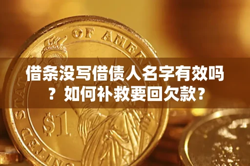 武汉借条没写借债人名字有效吗？如何补救要回欠款？