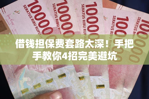 武汉借钱担保费套路太深！手把手教你4招完美避坑