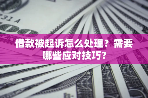 武汉借款被起诉怎么处理？需要哪些应对技巧？