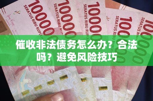 武汉催收非法债务怎么办？合法吗？避免风险技巧