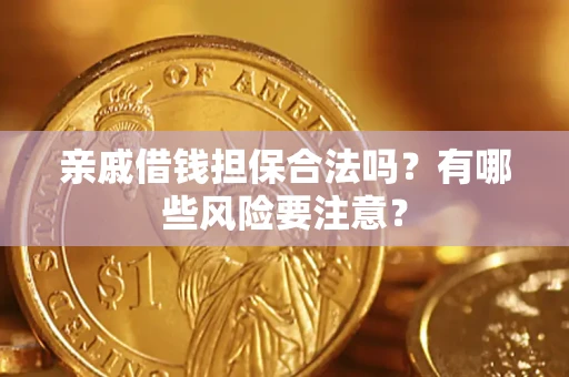 武汉亲戚借钱担保合法吗？有哪些风险要注意？