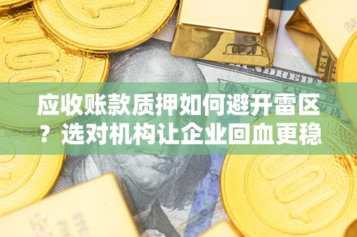 武汉应收账款质押如何避开雷区？选对机构让企业回血更稳