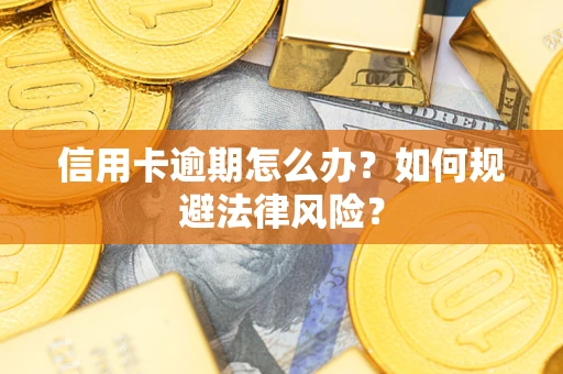 武汉信用卡逾期怎么办？如何规避法律风险？