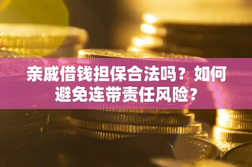 武汉亲戚借钱担保合法吗？如何避免连带责任风险？