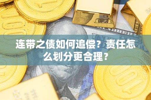 武汉连带之债如何追偿？责任怎么划分更合理？