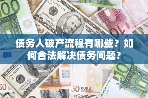 武汉债务人破产流程有哪些？如何合法解决债务问题？