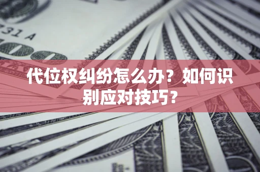 武汉代位权纠纷怎么办？如何识别应对技巧？