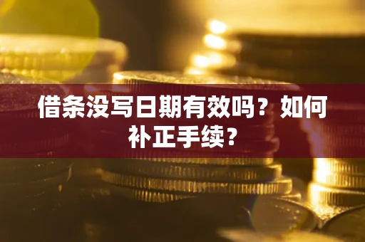 武汉借条没写日期有效吗？如何补正手续？