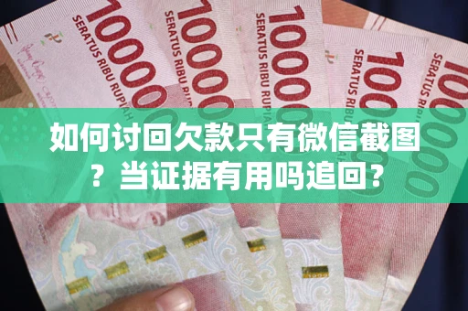 武汉如何讨回欠款只有微信截图？当证据有用吗追回？