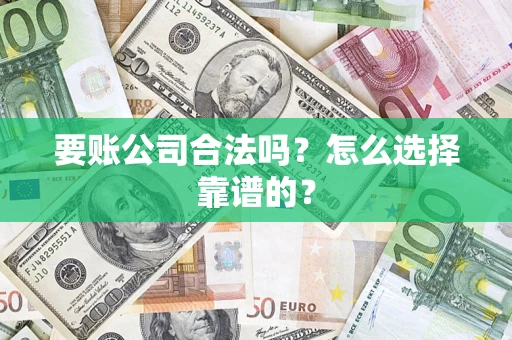 武汉要账公司合法吗？怎么选择靠谱的？
