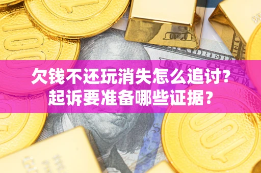 武汉欠钱不还玩消失怎么追讨？起诉要准备哪些证据？