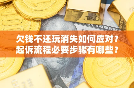 武汉欠钱不还玩消失如何应对？起诉流程必要步骤有哪些？