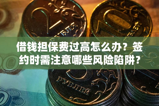 武汉借钱担保费过高怎么办？签约时需注意哪些风险陷阱？