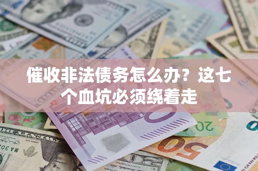 武汉催收非法债务怎么办？这七个血坑必须绕着走