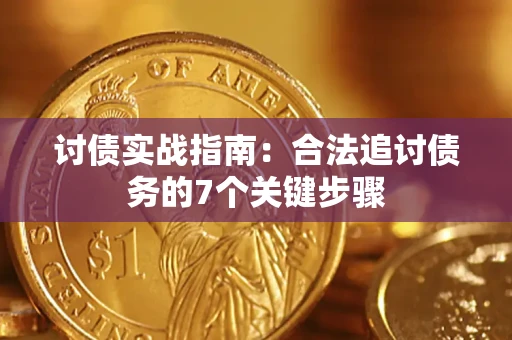 武汉讨债实战指南：合法追讨债务的7个关键步骤