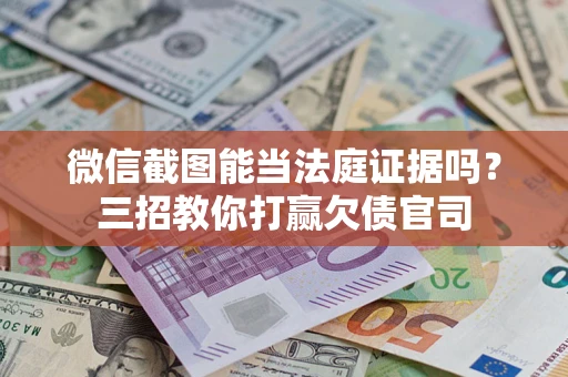 武汉微信截图能当法庭证据吗？三招教你打赢欠债官司
