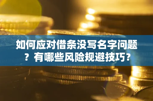 武汉如何应对借条没写名字问题？有哪些风险规避技巧？
