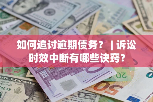 武汉如何追讨逾期债务？ | 诉讼时效中断有哪些诀窍？