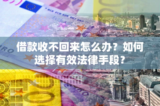 武汉借款收不回来怎么办？如何选择有效法律手段？