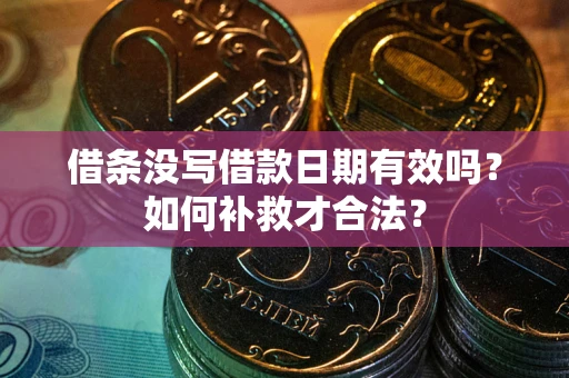 武汉借条没写借款日期有效吗？如何补救才合法？