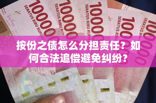 武汉按份之债怎么分担责任？如何合法追偿避免纠纷？