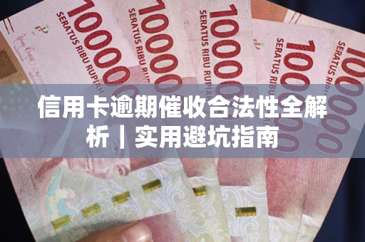 武汉信用卡逾期催收合法性全解析｜实用避坑指南