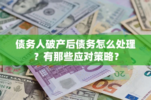 武汉债务人破产后债务怎么处理？有那些应对策略？