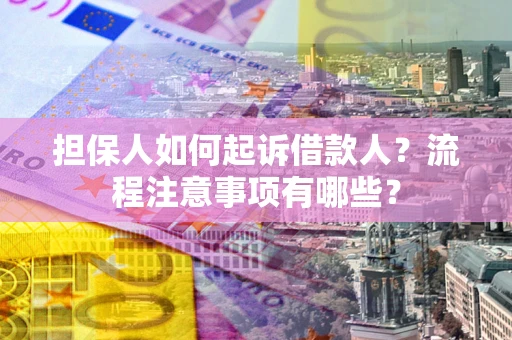 武汉担保人如何起诉借款人？流程注意事项有哪些？