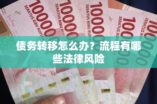 武汉债务转移怎么办？流程有哪些法律风险