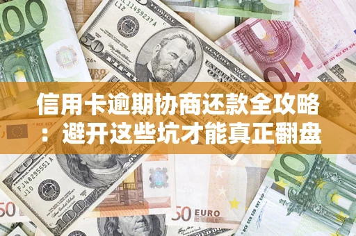 武汉信用卡逾期协商还款全攻略：避开这些坑才能真正翻盘