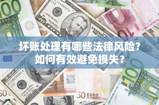 武汉坏账处理有哪些法律风险？如何有效避免损失？